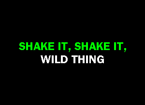 SHAKE IT, SHAKE IT,

WILD THING