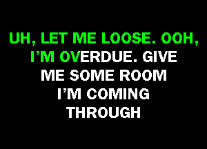 UH, LET ME LOOSE. 00H,
PM OVERDUE. GIVE
ME SOME ROOM
PM COMING
THROUGH