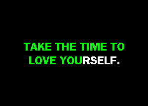 TAKE THE TIME TO

LOVE YOURSELF.