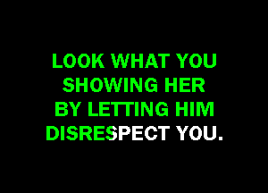 LOOK WHAT YOU
SHOWING HER

BY LETTING HIM
DISRESPECT YOU.