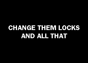 CHANGE THEM LOCKS

AND ALL THAT