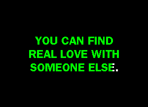 YOU CAN FIND

REAL LOVE WITH
SOMEONE ELSE.