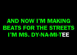 AND NOW PM MAKING
BEATS FOR THE STREETS
PM MS. DY-NA-MI-TEE
