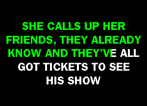 SHE CALLS UP HER

FRIENDS, THEY ALREADY
KNOW AND THEYWE ALL

GOT TICKETS TO SEE
HIS SHOW