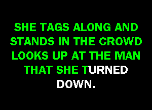 SHE TAGS ALONG AND
STANDS IN THE CROWD
LOOKS UP AT THE MAN
THAT SHE TURNED
DOWN.