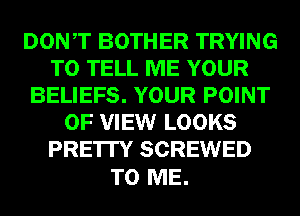 DONT BOTHER TRYING
TO TELL ME YOUR
BELIEFS. YOUR POINT
OF VIEW LOOKS
PRE'ITY SCREWED

TO ME.