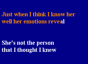 Just when I think I know her
well her emotions reveal

She's not the person
that I thought I knew