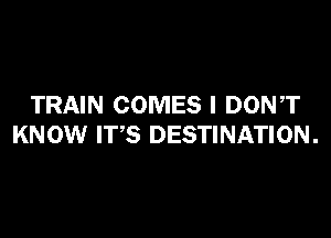 TRAIN COMES I DONT

KNOW ITS DESTINATION .