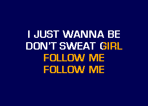 I JUST WANNA BE
DON'T SWEAT GIRL

FOLLOW ME
FOLLOW ME