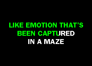 LIKE EMOTION THATS

BEEN CAPTURED
IN A MAZE