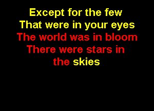 Except for the few
That were in your eyes
The world was in bloom

There were stars in

the skies