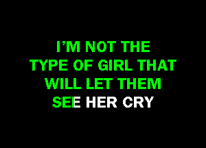 PM NOT THE
TYPE OF GIRL THAT
WILL LET THEM
SEE HER CRY