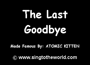 The Les?
Goodbye

Made Famous Byt ATOMIC KITTEN

) www.singtotheworld.com