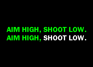 AIM HIGH, SHOOT LOW.

AIM HIGH, SHOOT LOW.