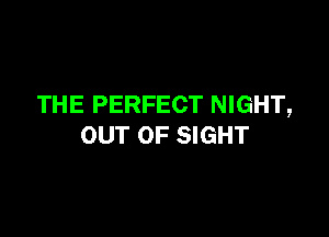 THE PERFECT NIGHT,

OUT OF SIGHT