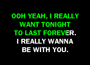 00H YEAH, I REALLY
WANT TONIGHT
T0 LAST FOREVER.
I REALLY WANNA
BE WITH YOU.