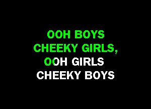 00H BOYS
CHEEKY GIRLS,

00H GIRLS
CHEEKY BOYS