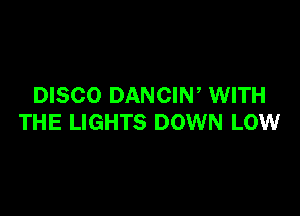 DISCO DANCIW WITH

THE LIGHTS DOWN LOW