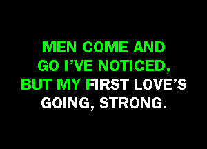 MEN COME AND
GO PVE NOTICED,
BUT MY FIRST LOVES
GOING, STRONG.