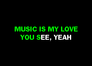 MUSIC IS MY LOVE

YOU SEE, YEAH