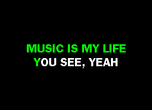 MUSIC IS MY LIFE

YOU SEE, YEAH