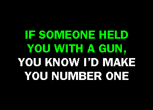 IF SOMEONE HELD
YOU WITH A GUN,
YOU KNOW PD MAKE
YOU NUMBER ONE