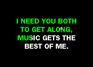 I NEED YOU BOTH
TO GET ALONG,
MUSIC GETS THE
BEST OF ME.

g