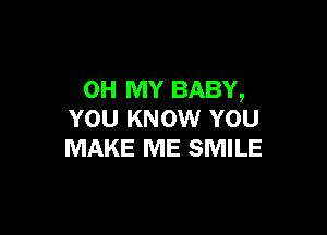 OH MY BABY,

YOU KNOW YOU
MAKE ME SMILE