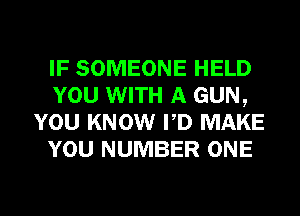 IF SOMEONE HELD
YOU WITH A GUN,
YOU KNOW PD MAKE
YOU NUMBER ONE