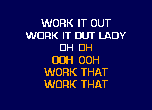 WORK IT OUT
WORK IT OUT LADY
OH OH

OOH OOH
WORK THAT
WORK THAT