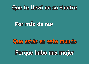 Que te llev6 en su vientre

Que estzis en este mundo

Porque hubo una mujer