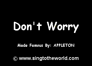 Don' 'i' Worry

Made Famous Byt APPLETON

(Q www.singtotheworld.com