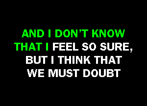 AND I DONIT KNOW
THAT I FEEL SO SURE,
BUT I THINK THAT
WE MUST DOUBT