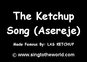 The Kefchup

Song (Asereje)

Made Famous Byt LAS KETCHUP

(Q www.singtotheworld.com