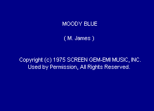 MOODY BLUE

( M James )

Copyright (c) 1975 SCREEN GEM-EMI MUSKE, NC
Used by Permssm, Al RngNs Reserved