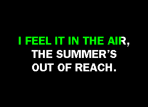 I FEEL IT IN THE AIR,

THE SUMMER?
OUT OF REACH.