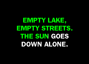 EMPTY LAKE,
EMPTY STREETS.
THE SUN GOES
DOWN ALONE.

g