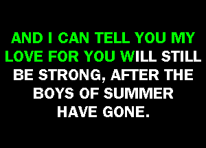 AND I CAN TELL YOU MY
LOVE FOR YOU WILL STILL
BE STRONG, AFTER THE
BOYS OF SUMMER
HAVE GONE.