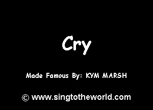 Cry

Made Famous Byt KYM MARSH

(Q www.singtotheworld.com