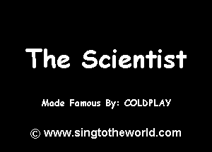 The Scienfis?

Made Famous Byt COLDPLAY

(Q www.singtotheworld.com