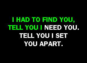 I HAD TO FIND YOU,
TELL YOU I NEED YOU.

TELL YOU I SET
YOU APART.