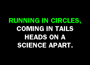 RUNNING IN CIRCLES,
COMING IN TAILS

HEADS ON A
SCIENCE APART.