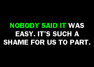 NOBODY SAID IT WAS

EASY. IT'S SUCH A
SHAME FOR US TO PART.