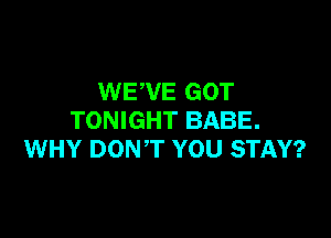 WEWE GOT

TONIGHT BABE.
WHY DONT YOU STAY?