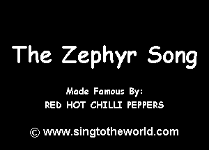 The Zephyr Song

Made Famous Byz
RED HOT CHILLI PEPPERS

(Q www.singtotheworld.com