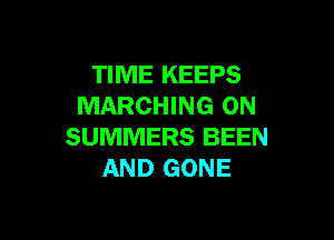 TIME KEEPS
MARCHING ON

SUMMERS BEEN
AND GONE