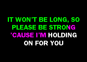 IT WONT BE LONG, 80
PLEASE BE STRONG
CAUSE PM HOLDING

0N FOR YOU