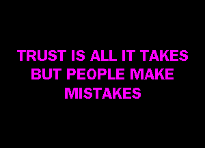 TRUST IS ALL IT TAKES
BUT PEOPLE MAKE

MISTAKES