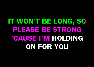 IT WONT BE LONG, 80
PLEASE BE STRONG
CAUSE PM HOLDING

0N FOR YOU