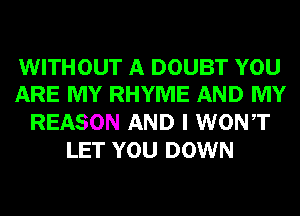 WITHOUT A DOUBT YOU
ARE MY RHYME AND MY

REASON AND I WONT
LET YOU DOWN